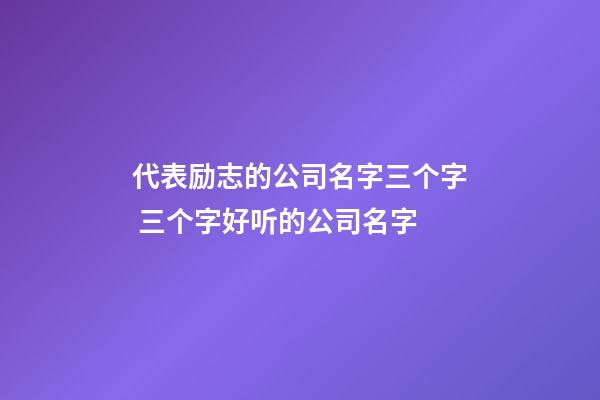 代表励志的公司名字三个字 三个字好听的公司名字-第1张-公司起名-玄机派